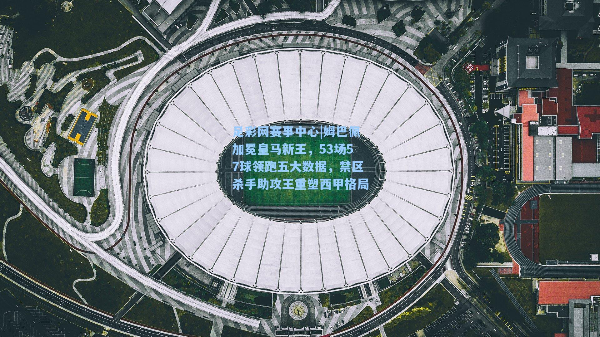 姆巴佩加冕皇马新王，53场57球领跑五大数据，禁区杀手助攻王重塑西甲格局