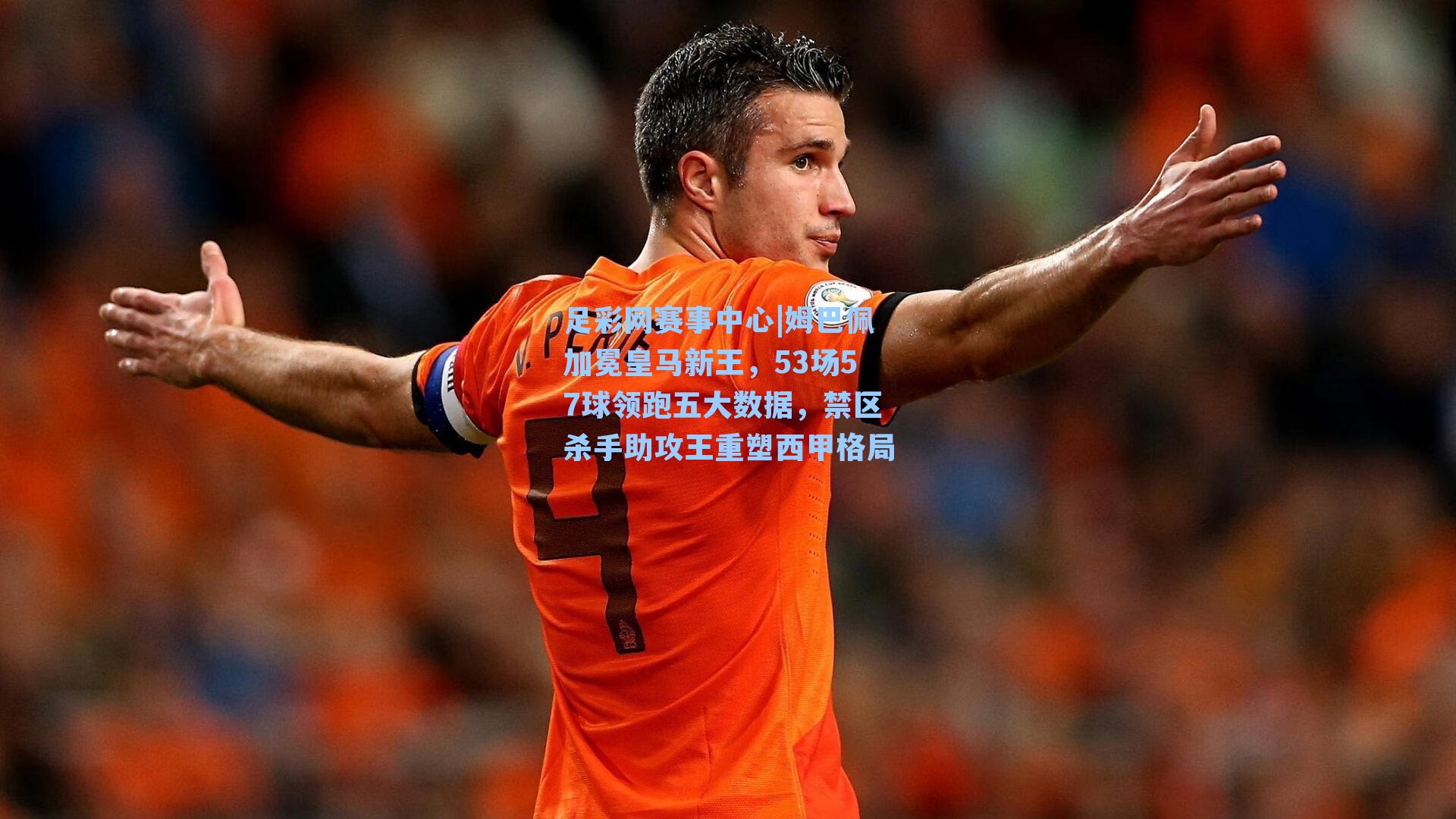 姆巴佩加冕皇马新王，53场57球领跑五大数据，禁区杀手助攻王重塑西甲格局