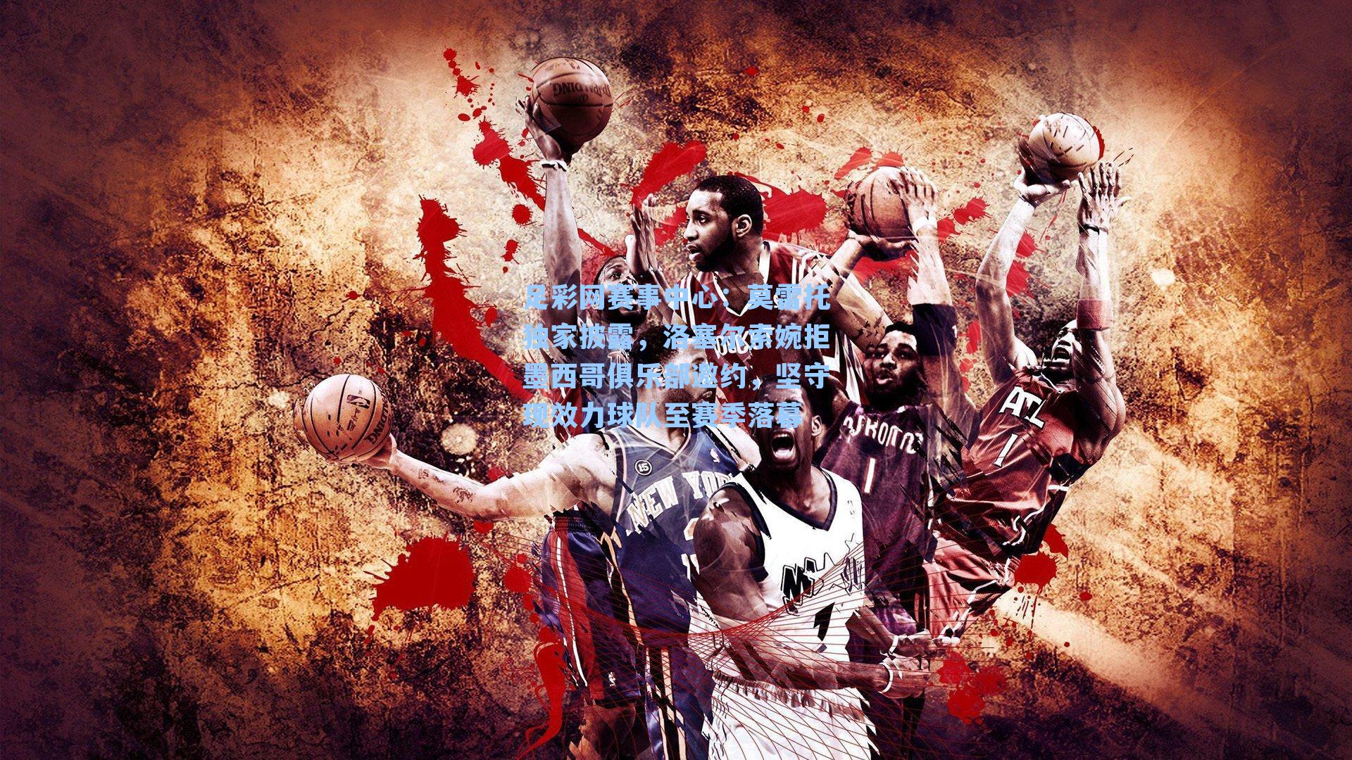 莫雷托独家披露，洛塞尔索婉拒墨西哥俱乐部邀约，坚守现效力球队至赛季落幕