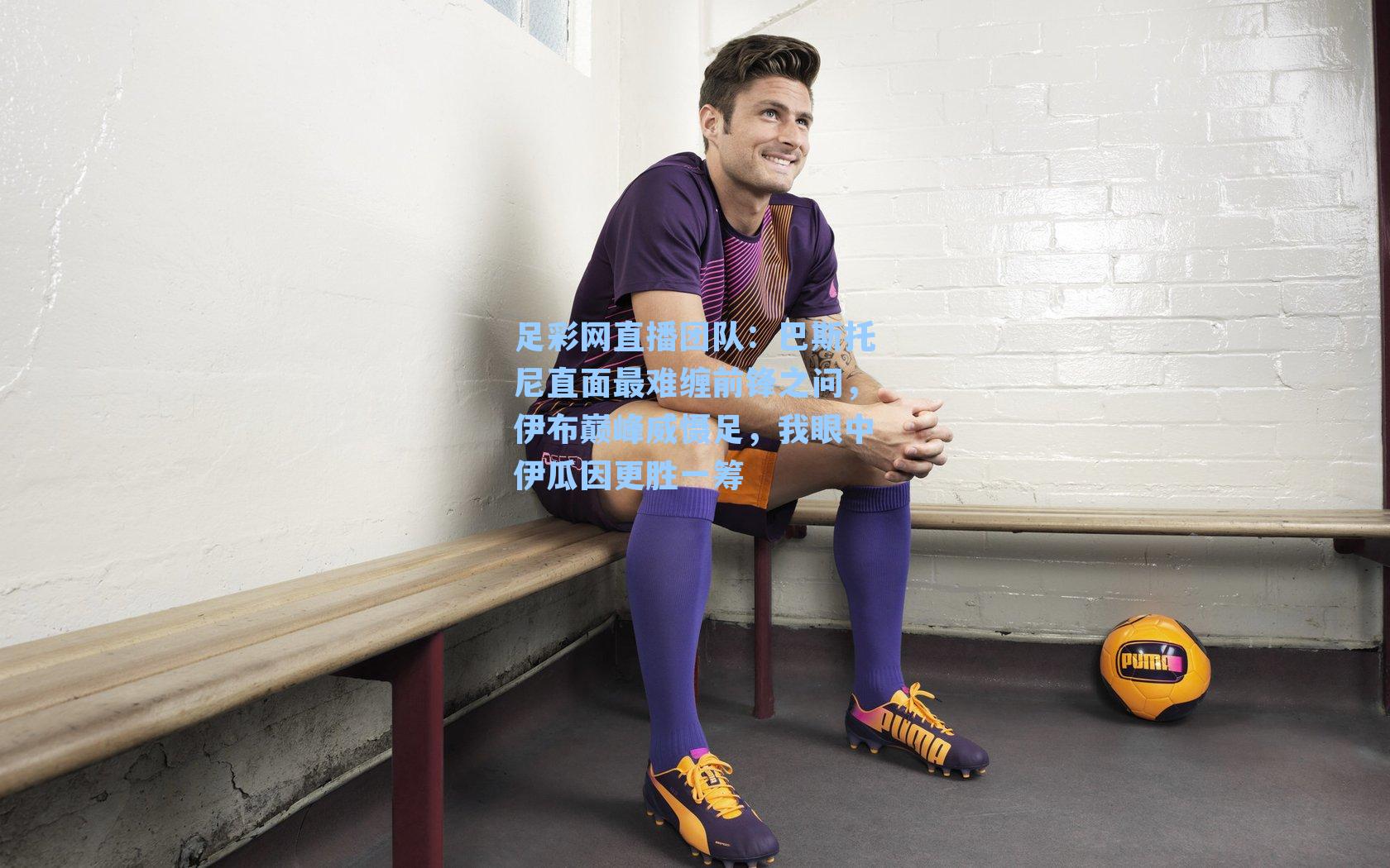 巴斯托尼直面最难缠前锋之问，伊布巅峰威慑足，我眼中伊瓜因更胜一筹