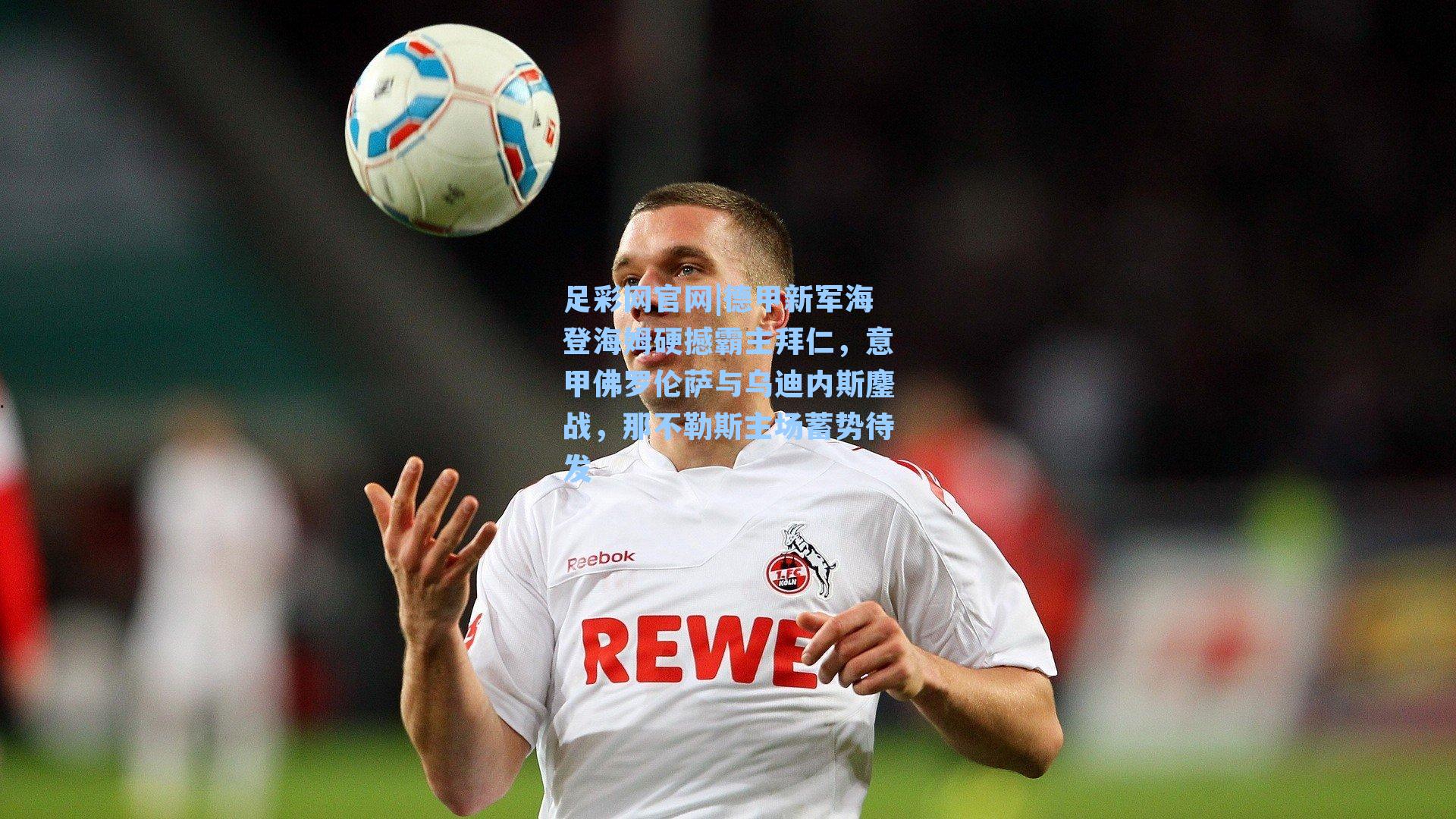 德甲新军海登海姆硬撼霸主拜仁，意甲佛罗伦萨与乌迪内斯鏖战，那不勒斯主场蓄势待发