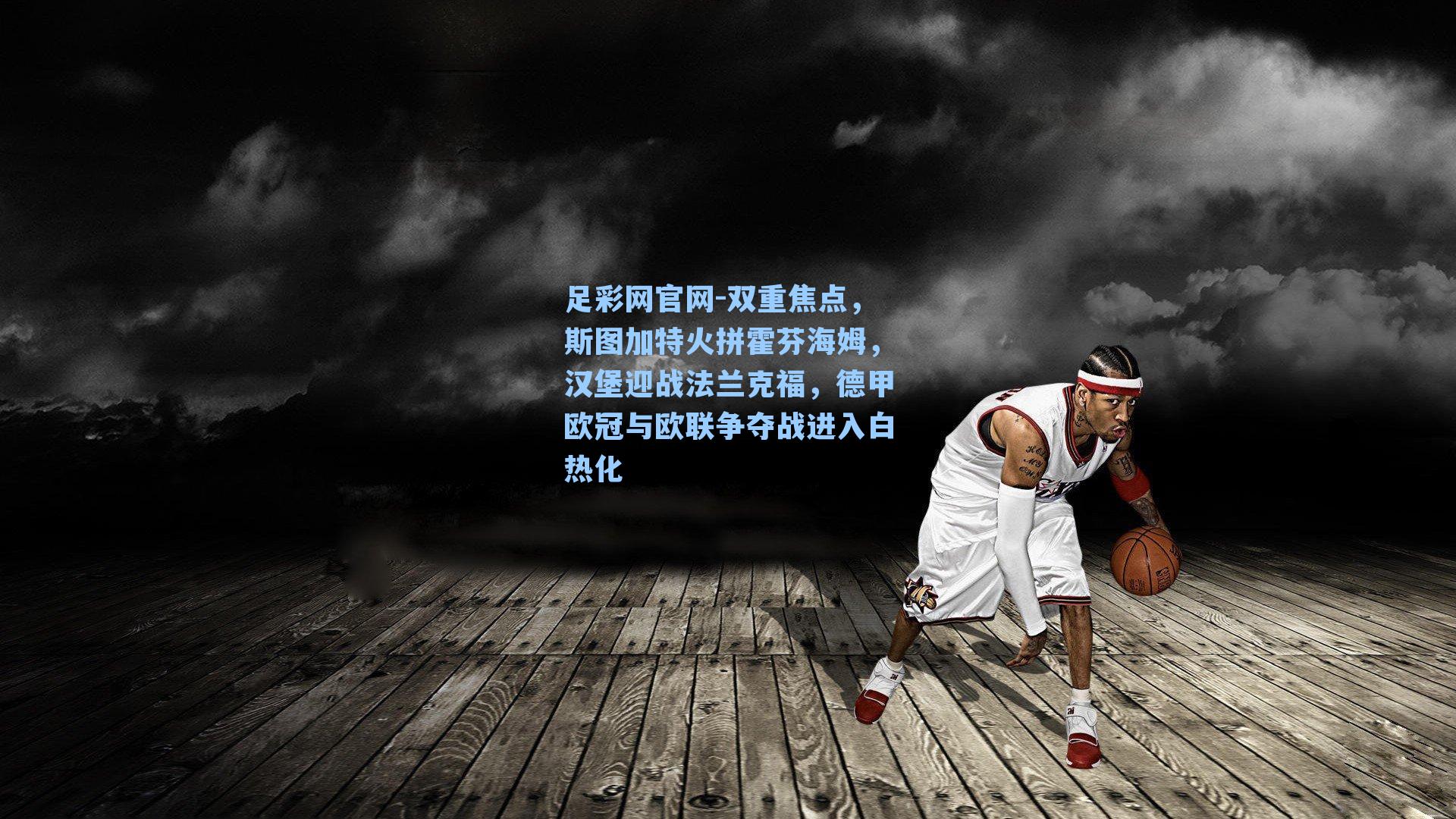 双重焦点，斯图加特火拼霍芬海姆，汉堡迎战法兰克福，德甲欧冠与欧联争夺战进入白热化