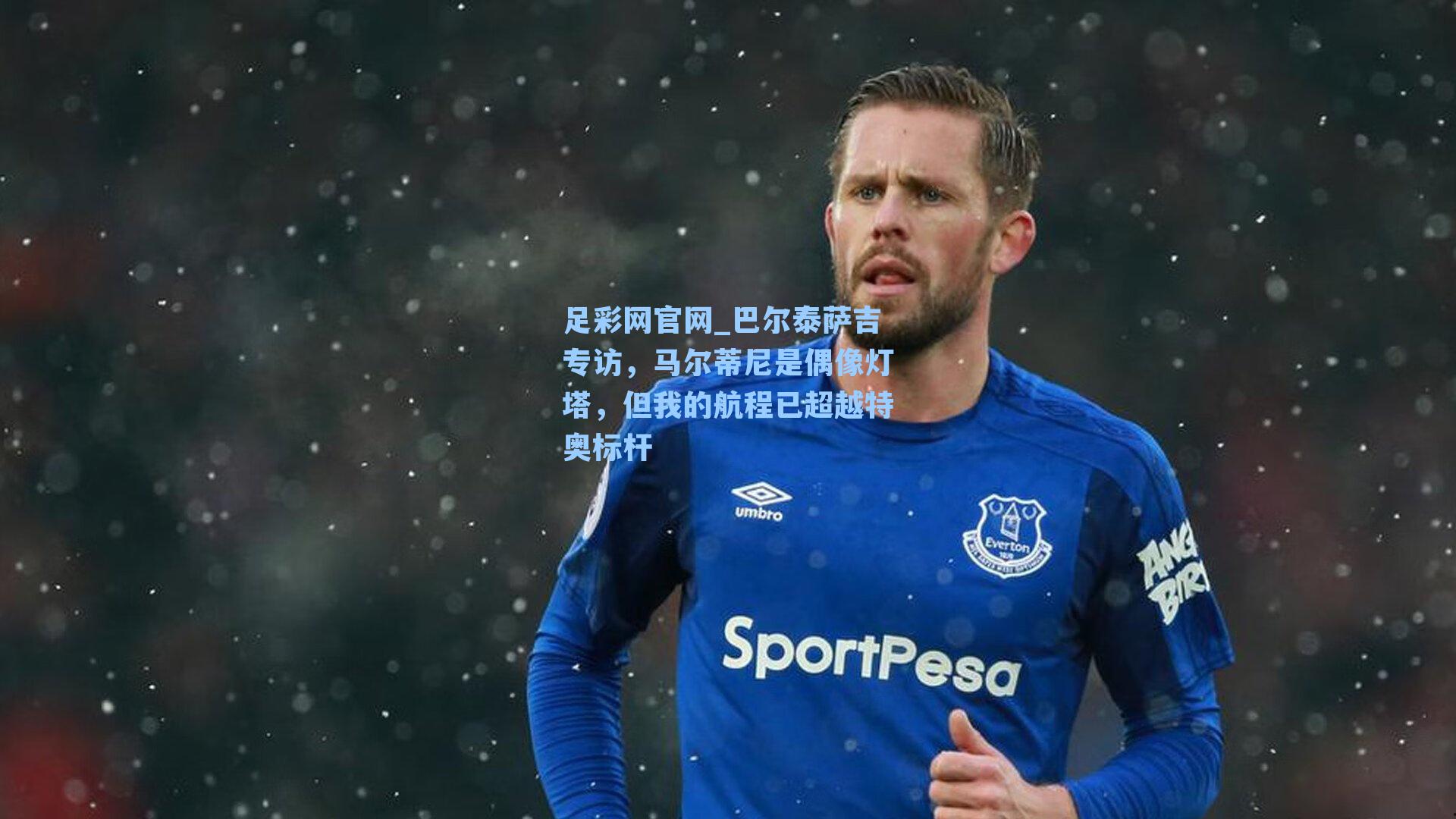 巴尔泰萨吉专访，马尔蒂尼是偶像灯塔，但我的航程已超越特奥标杆