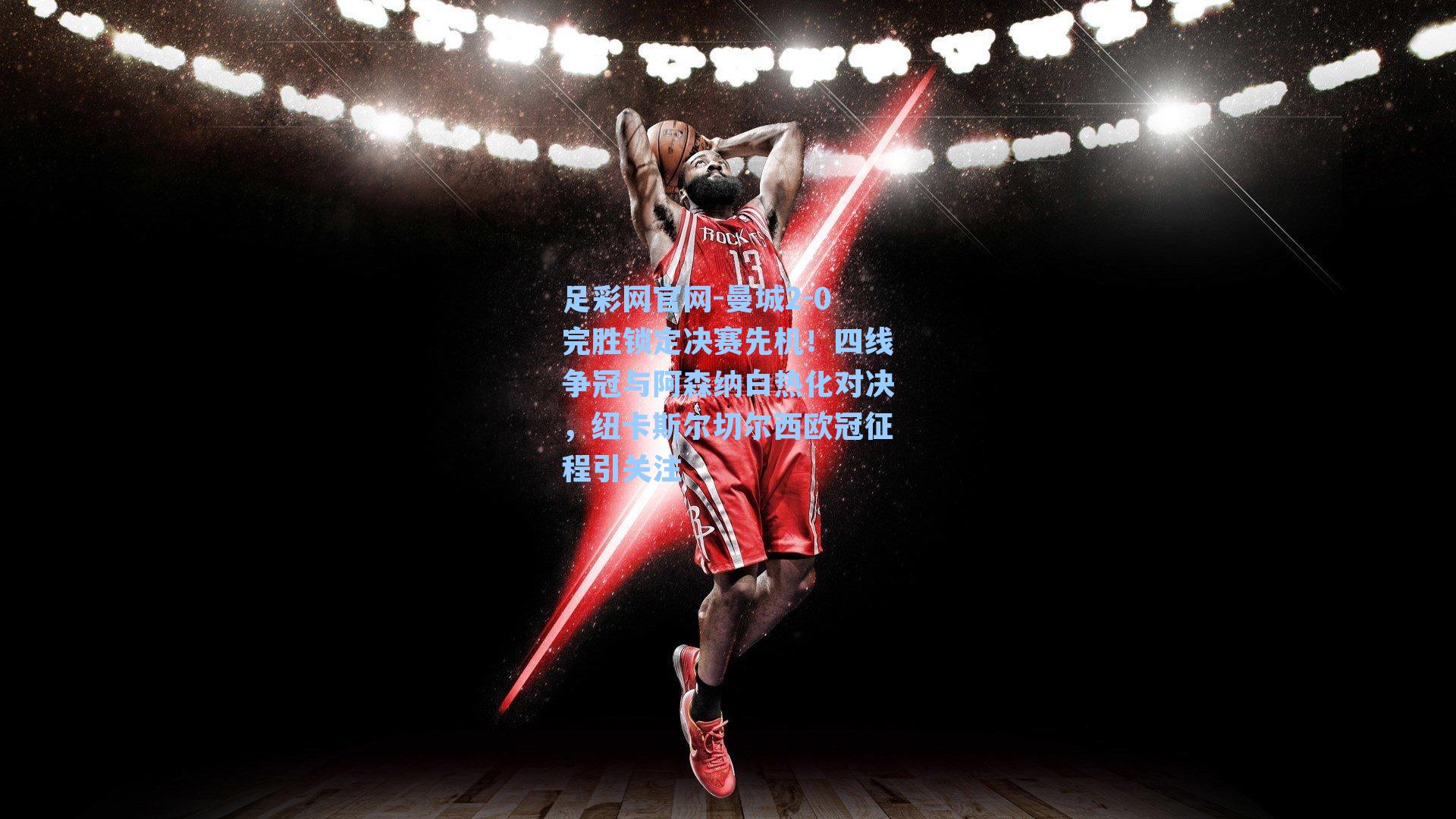 曼城2-0完胜锁定决赛先机!四线争冠与阿森纳白热化对决,纽卡斯尔切尔西欧冠征程引关注