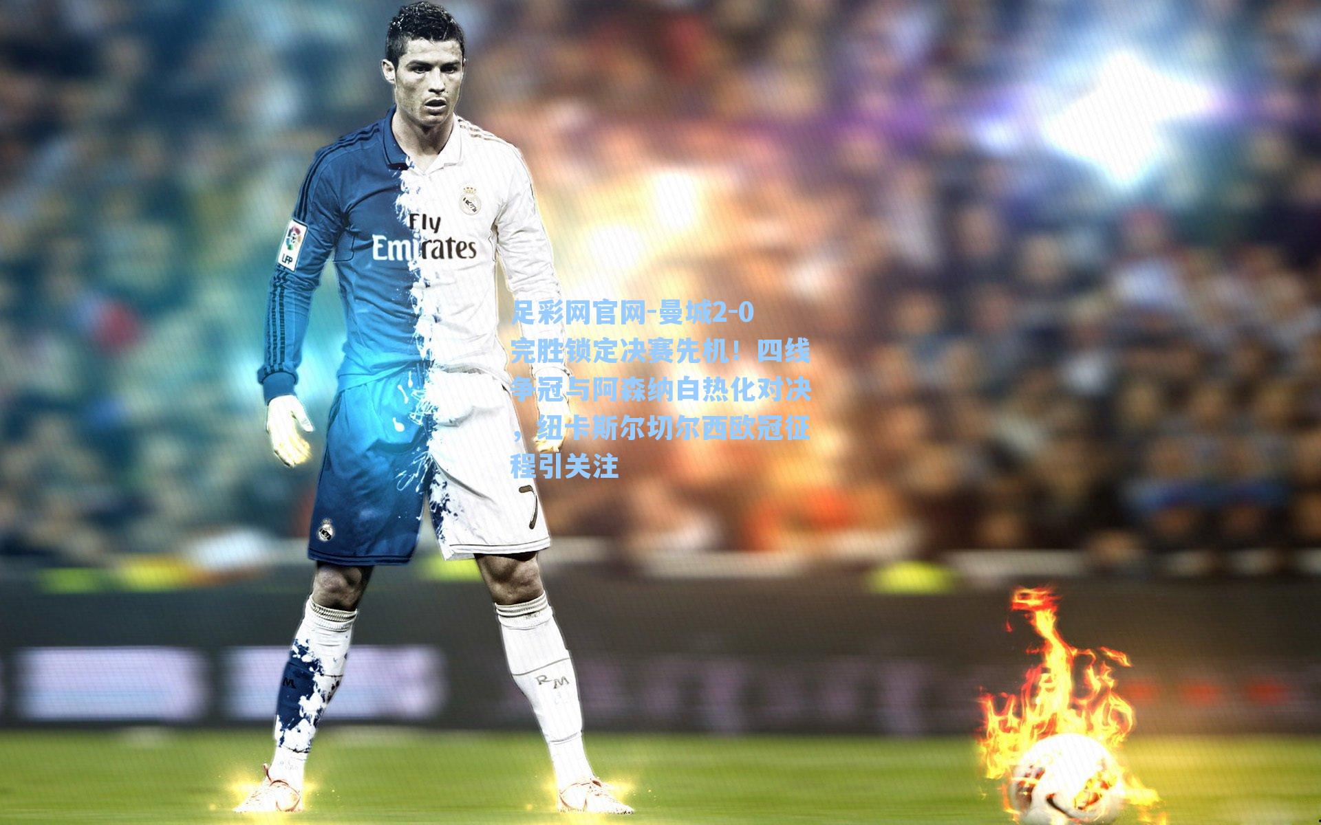 曼城2-0完胜锁定决赛先机!四线争冠与阿森纳白热化对决,纽卡斯尔切尔西欧冠征程引关注