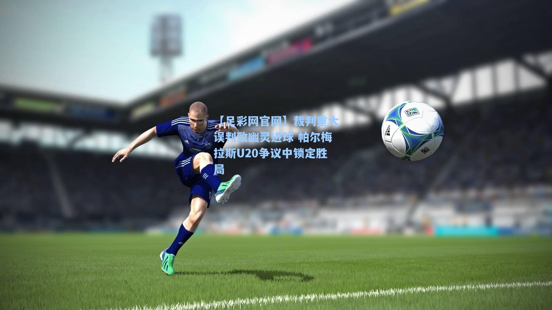 裁判重大误判致幽灵进球 帕尔梅拉斯U20争议中锁定胜局