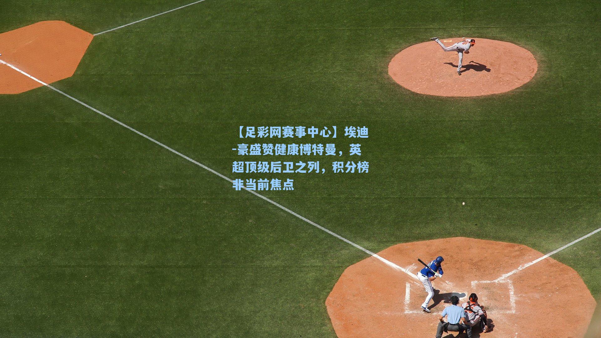 埃迪-豪盛赞健康博特曼,英超顶级后卫之列,积分榜非当前焦点