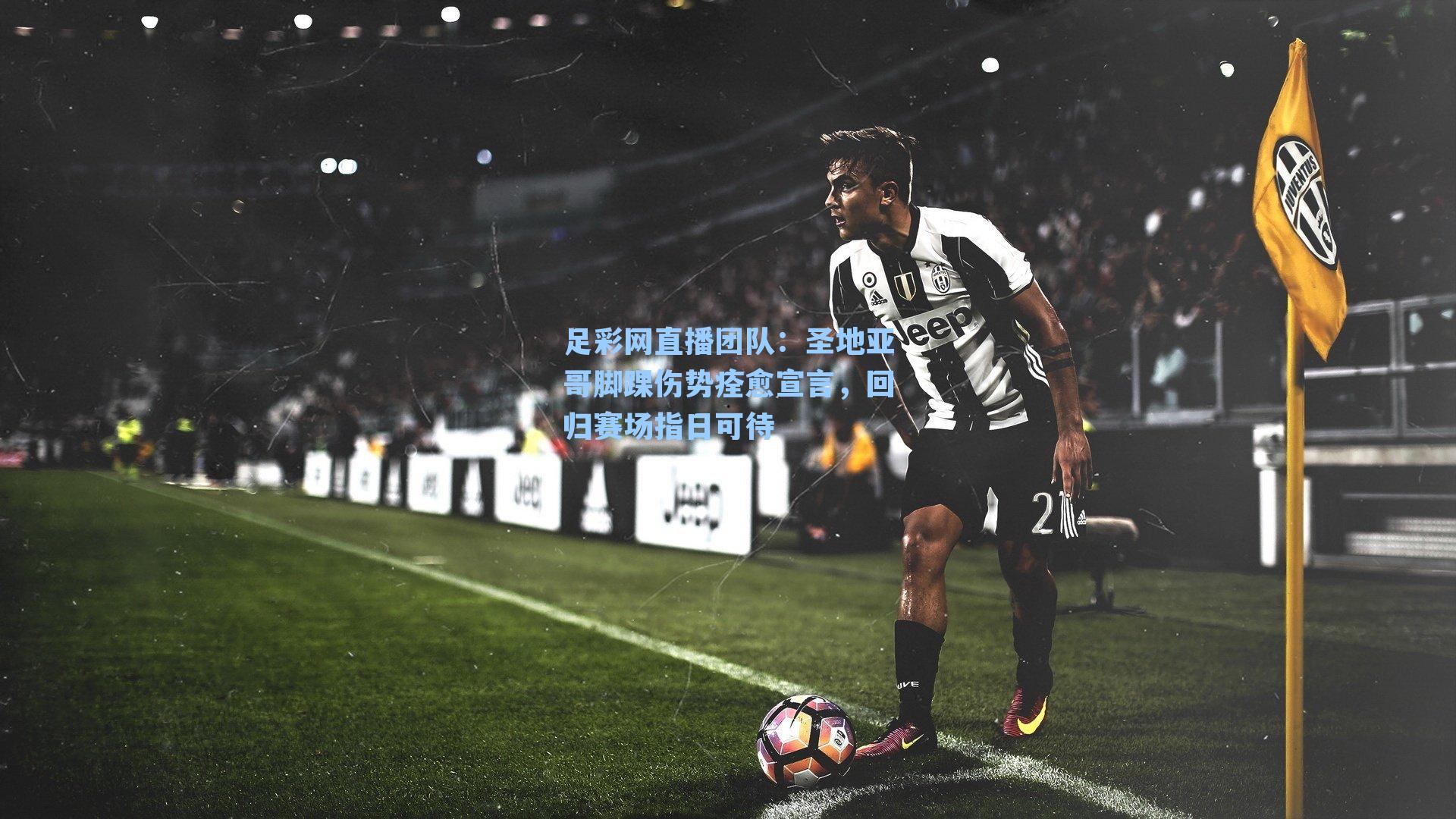 圣地亚哥脚踝伤势痊愈宣言,回归赛场指日可待