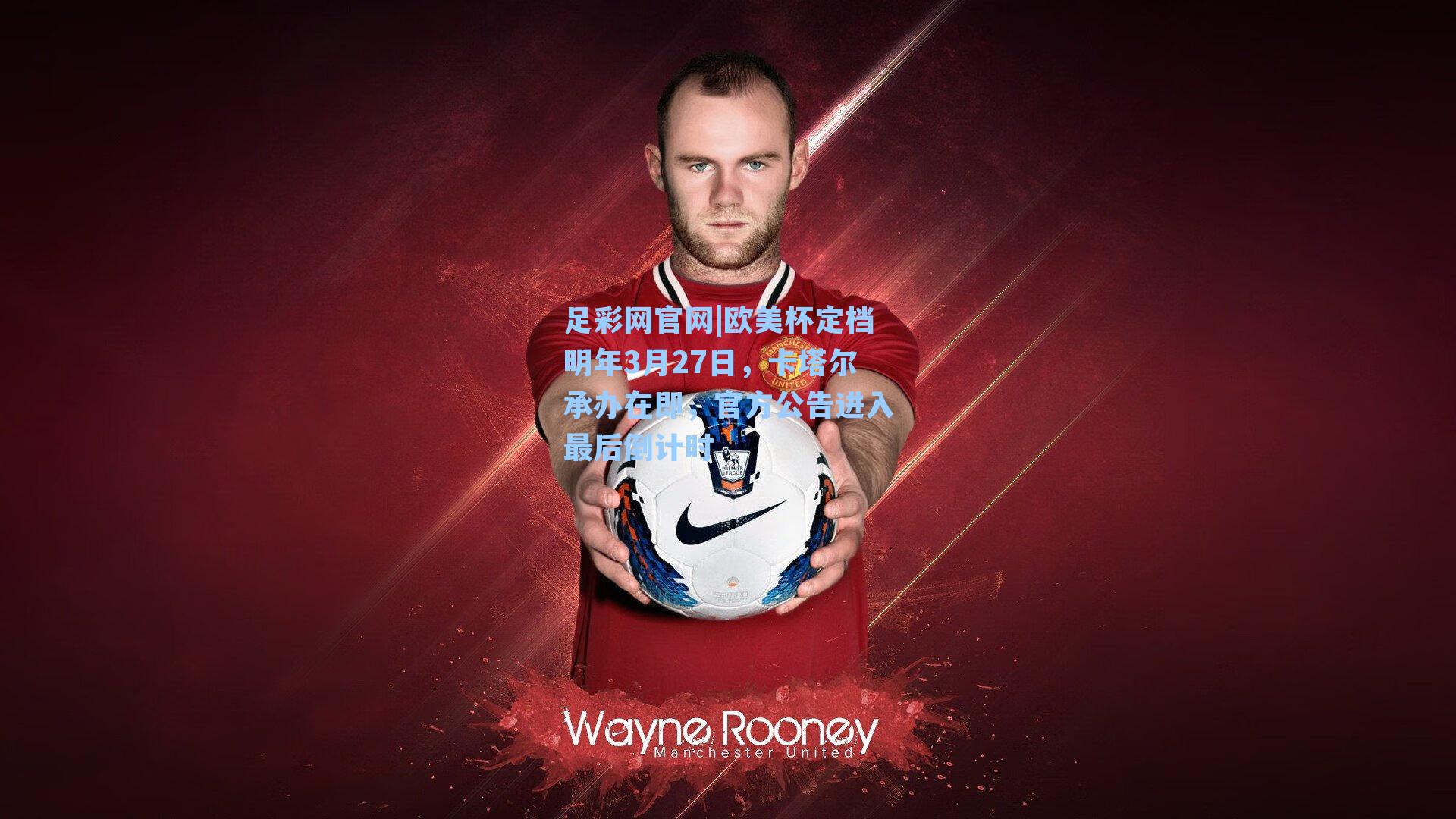 欧美杯定档明年3月27日，卡塔尔承办在即，官方公告进入最后倒计时