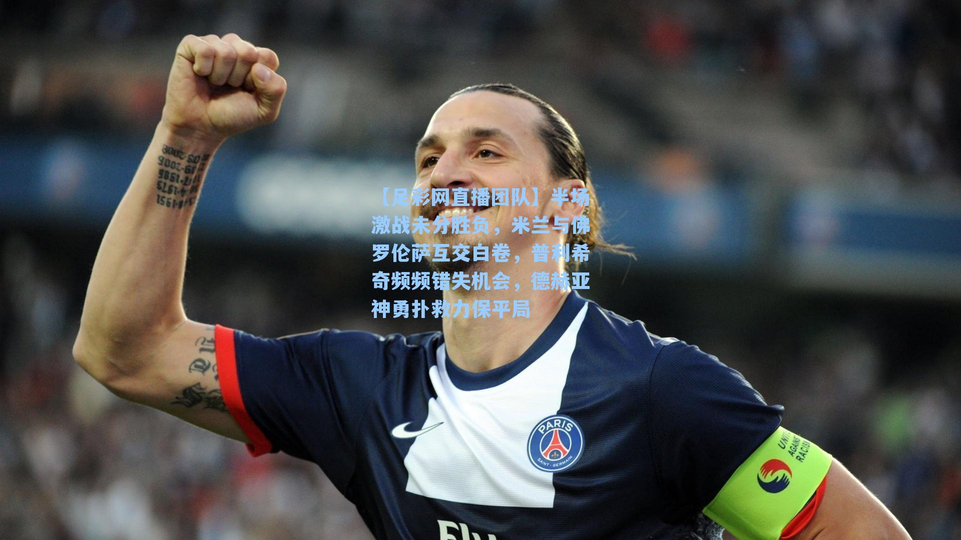 半场激战未分胜负，米兰与佛罗伦萨互交白卷，普利希奇频频错失机会，德赫亚神勇扑救力保平局