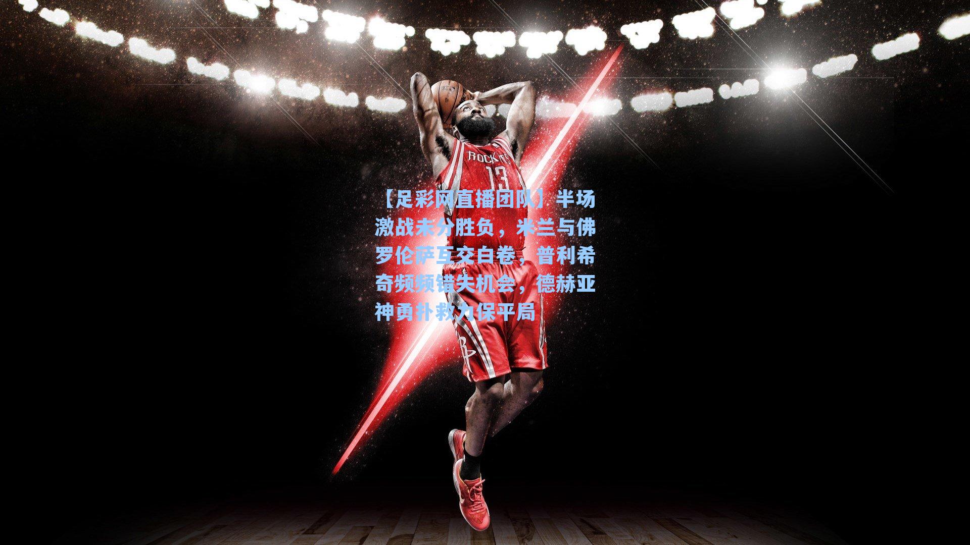 半场激战未分胜负，米兰与佛罗伦萨互交白卷，普利希奇频频错失机会，德赫亚神勇扑救力保平局