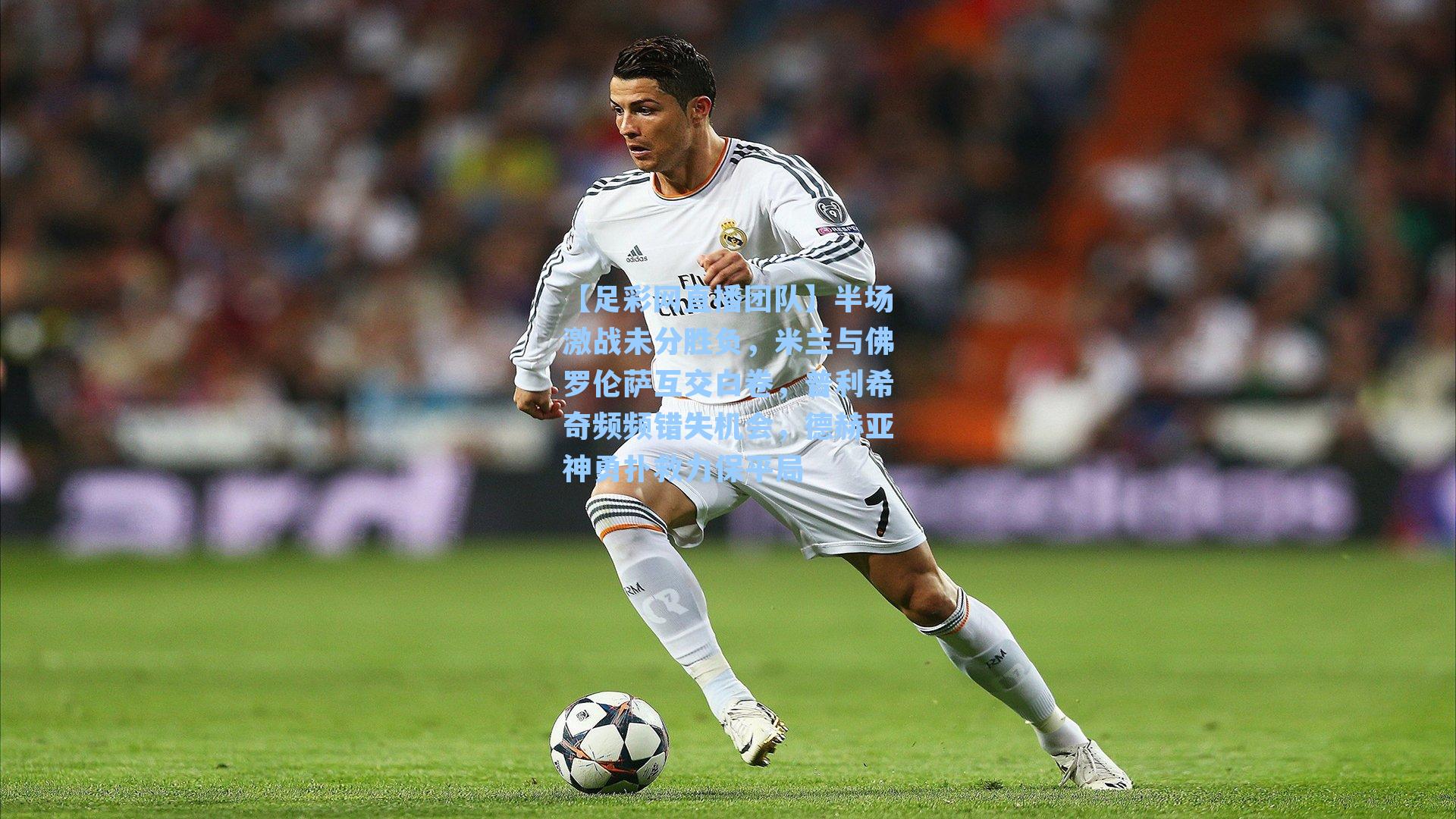 半场激战未分胜负，米兰与佛罗伦萨互交白卷，普利希奇频频错失机会，德赫亚神勇扑救力保平局